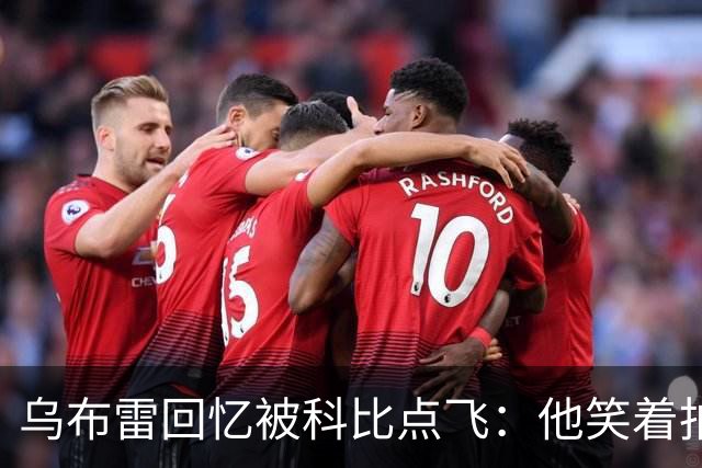 乌布雷回忆被科比点飞：他笑着拍我背说“没关系年轻人”