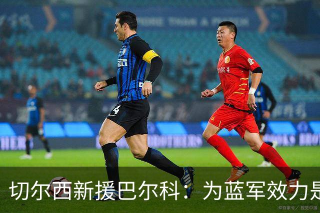 切尔西新援巴尔科：为蓝军效力是梦想 踢中场因可以掌控比赛节奏