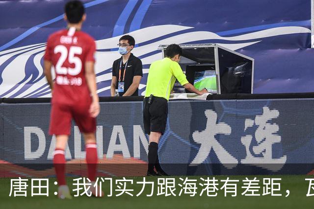 唐田：我们实力跟海港有差距，瓦科替补也是战术设计