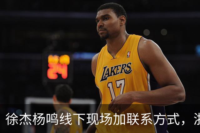 徐杰杨鸣线下现场加联系方式，浙江广厦注册胡金秋，合同还剩最后一年，渡边雄太称要向亚洲显示日本男篮的强大实力