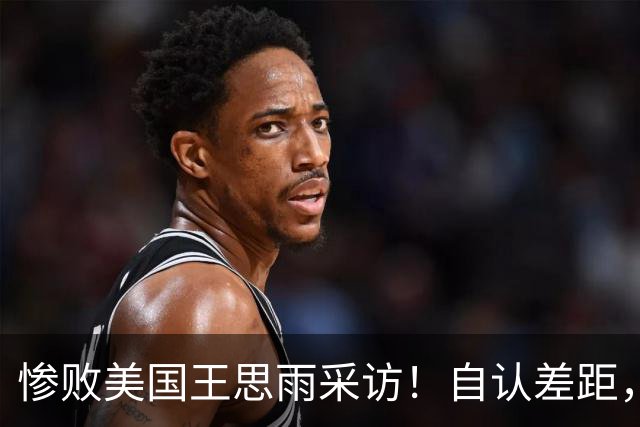 惨败美国王思雨采访！自认差距，专注后两场，回应后续阵容应变！