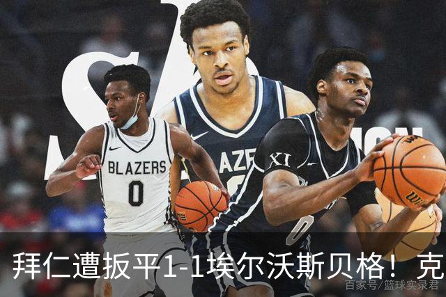 拜仁遭扳平1-1埃尔沃斯贝格！克拉滕马赫右脚世界波破门扳平比分