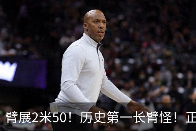 臂展2米50！历史第一长臂怪！正式联手詹姆斯