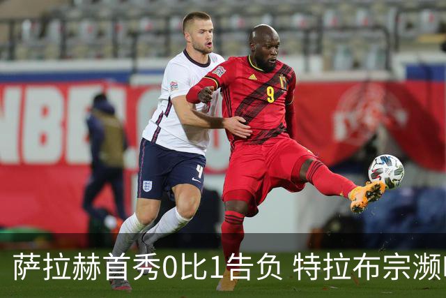 萨拉赫首秀0比1告负 特拉布宗濒临出局或损千万欧元
