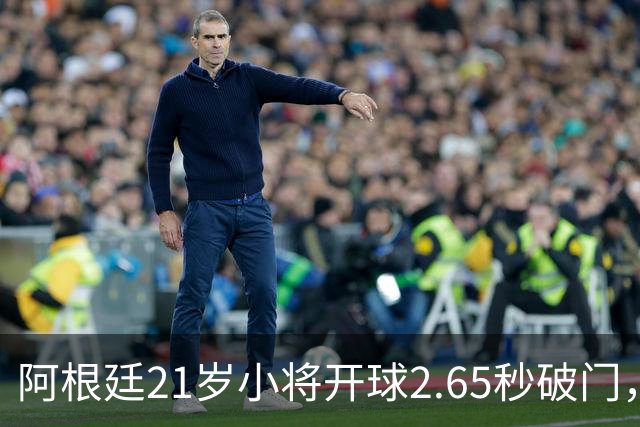 阿根廷21岁小将开球2.65秒破门，创阿根廷最快进球纪录